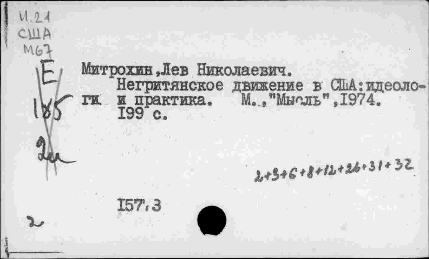 ﻿Митрохин,Лев Николаевич.
Негритянское движение в США:идеологи. и практика. М..,"Мысль" ,1974.
199 с.

157.3